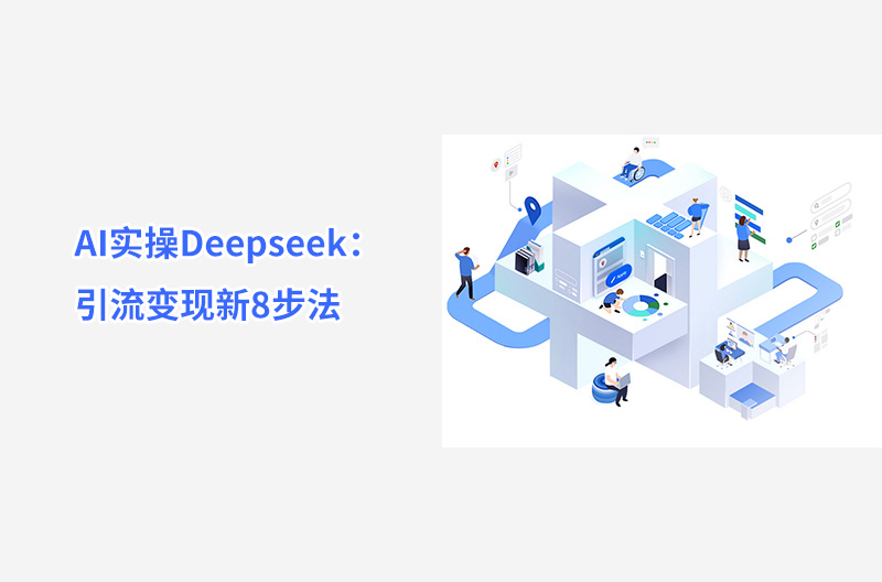 AI實(shí)操Deepseek：引流變現(xiàn)新8步法：AI實(shí)操Deepseek：引流變現(xiàn)新8步法