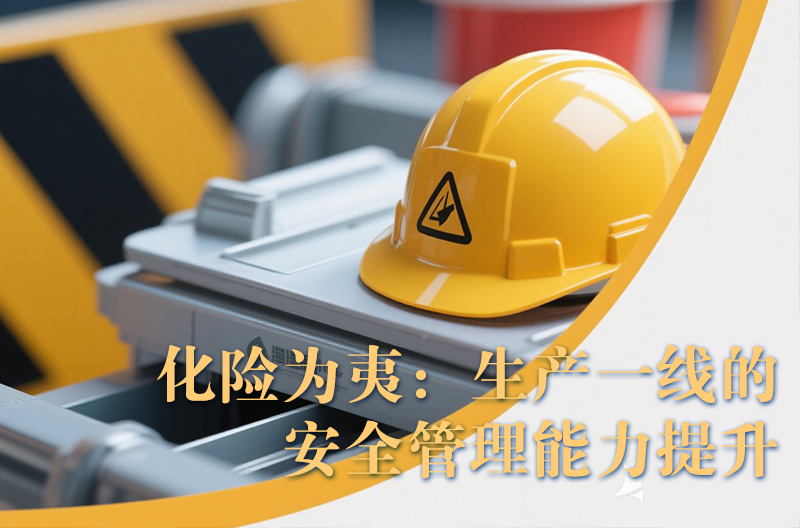 化險(xiǎn)為夷：生產(chǎn)一線的安全管理能力提升