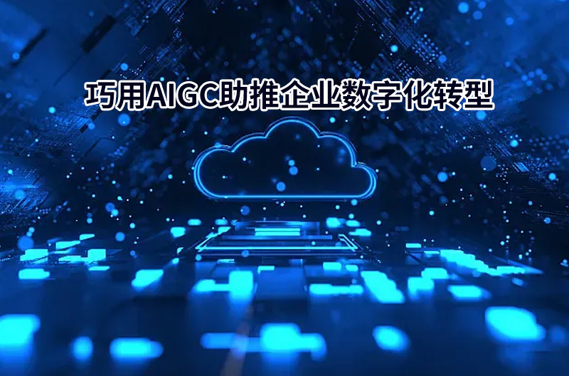 巧用AIGC助推企業(yè)數(shù)字化轉(zhuǎn)型