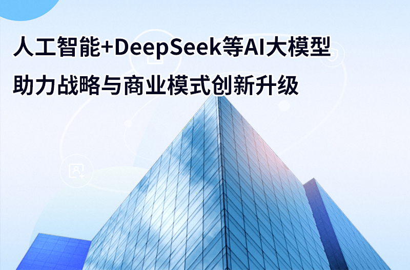 人工智能+DeepSeek等AI大模型助力戰(zhàn)略與商業(yè)模式創(chuàng)新升級(jí)